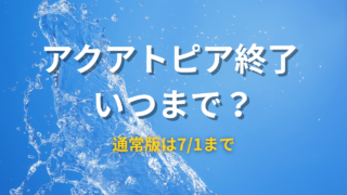 アクアトピアはいつまで？びしょ濡れver・通常版それぞれの終了日など情報まとめ